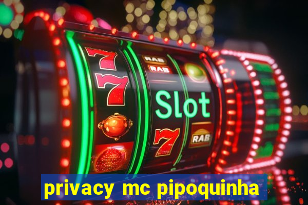 privacy mc pipoquinha